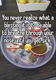 You Never Realize What A Blessing It Is To Be Able To Breathe Through Your Nose Until You Get Sick Whisper App Confessions Whisper Confessions Sick Quotes