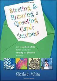 * getting the right supplies at the right price * creating a comfortable, efficient workspace * designing interesting textures for your greeting cards * using the right adhesives for adding. Starting And Running A Greeting Cards Business Lots Of Practical Advice To Help You Build An Exciting And Profitable Business Elizabeth White 9781845282646 Amazon Com Books