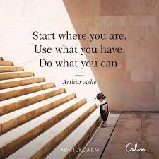 Daily Calm Quotes Start Where You Are Use What You Have Do What You Can Arthur Ashe Start Where You Are Calm Quotes Daily Calm