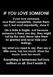 If you directly tell someone that you love them in a middle of a business conversation or tell them this on a random phone call chances are your statement won't make much of an impact especially if you are not saying. If You Love Someone If You Love Someone Love Them Completely Cherish Them Say It But Most Importantly Show It Life Is Finite Fragile Just Because Someone Is There One Day