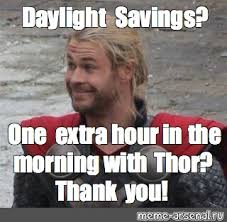 Daylight saving time is here & the internet used that extra hour to meme love for it. Meme Daylight Savings One Extra Hour In The Morning With Thor Thank You All Templates Meme Arsenal Com