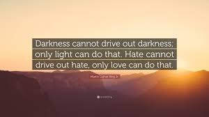 We're born alone, we live alone, we die alone. Martin Luther King Jr Quote Darkness Cannot Drive Out Darkness Only Light Can Do That Hate