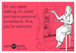 Funny Stalking Meme Hahaha It S Not Called Stalking It S Pro Bono Personal Surveillance And You Re Welcome Meme Funny Funny Memes Make Me Laugh Stalking