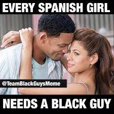Team Black Guys Meme Every Spanish Girl Needs A Black Guy Facebook