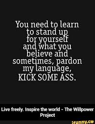 They are told that they make less money than men who do similar jobs because they don't negotiate for pay raises or bonuses. Quotes About Stand Up For Yourself 48 Quotes