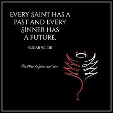 The only difference between the saint and the sinner is that every saint has a past, and every sinner has a future. Every Saint Has A Past