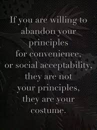 If you stick to your principles then you are a strong person who will. If You Are Willing To Abandon Your Principles For Convenience And Social Acceptability They Are Not Your Principles Quotable Quotes Inspirational Words Quotes