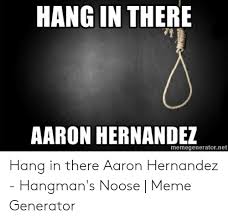 Hang In There Aaron Hernandez Memegeneratornet Hang In There Aaron Hernandez Hangman S Noose Meme Generator Aaron Hernandez Meme On Me Me