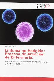 El linfoma es un cáncer y afecta al sistema inmunitario. Linfoma No Hodgkin Proceso De Atencion De Enfermeria Paciente Con Tratamiento De Quimioteria Y Radioterapia Spanish Edition Robles America 9786202164245 Amazon Com Books