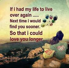 If I Had My Life To Live Over Again I Would Find You Sooner If I Had My Life To Live Over Again Next Time I Would Find You Sooner So That I Could Love You Cute Love Quotes For Him Wisdom Quotes Cute