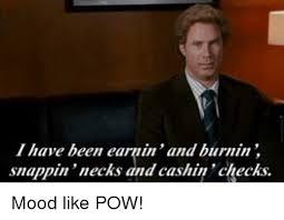 I Have Been Earnin And Burnin Snappin Necks And Cashin Checks Mood Like Pow Meme On Esmemes Com