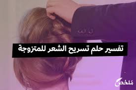 تفسير حلم تسريح الشعر للمتزوجة 2021 موقع ملخص