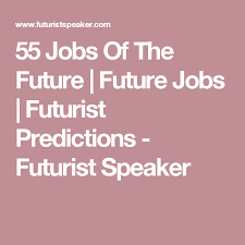 55 Jobs Of The Future Future Jobs Futurist Predictions Futurist Speaker Future Jobs My Future Job Job
