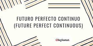 Teoria Futuro Perfecto Continuo Future Perfect Continuous Eingleses Teoria Perfecta Continuo