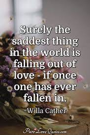 Surely The Saddest Thing In The World Is Falling Out Of Love If Once One Has Purelovequotes