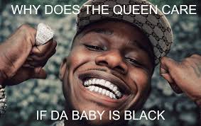 Dababy car is a meme of jonathan lyndale kirk dababys head used as the body of a car with wheels attached on the bottom 1 start 2 popularity 2.1 reblex 2.2 internet this started jesus (da baby). Why Does The Queen Care Of Da Baby Is Black Meme Ahseeit