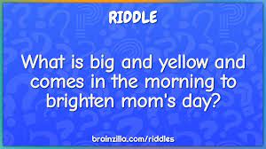 Play as a fun game at the dinner table or in the car. What Is Big And Yellow And Comes In The Morning To Brighten Mom S Day Riddle Answer Brainzilla