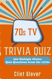 Trivia quiz questions on the decade of the 70's. 70s Tv Trivia Quiz Book 300 Multiple Choice Quiz Questions From The 1970s Tv Trivia Quiz Book 1970s Tv Trivia By Clint Glover