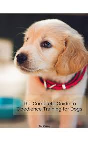 The Complete Guide to Obedience Training for Dogs: Training your Dog