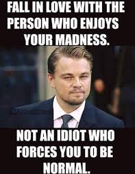 Fall In Love With The Person Who Enjoys Your Madness Not An Idiot Who Forces You To Be Normal 75 Best Of Leonardo Dicaprio Inspirational Motivational Quotes With Images Leonardo Dicaprio Quotes Most Famous Quotes Street Quotes