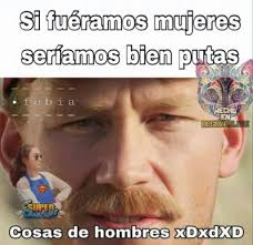 Well you're in luck, because here they come. Cosas De Hombres Meme Amino