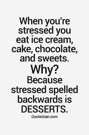 When You Re Stressed You Eat Ice Cream Cake Chocolate And Sweets Why Because Stressed Spelled Backwards Is Desse Dessert Quotes Stress Quotes Funny Quotes