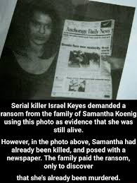 He was born second amongest nine children all whom were homescholed by their parents. Serial Killer Israel Keyes Demanded A Ransom From The Family Of Samantha Koenig Using This Photo As Evidence That She Was Still Alive However In The Photo Above Samantha Had Already Been