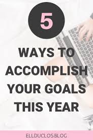 5 Ways To Actually Accomplish Your Goals Setting Goals Goals Motivational Words Setting Goals