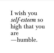 I Wish You Self Esteem So High That You Are Humble Perseverance Quotes High Quotes Self Esteem
