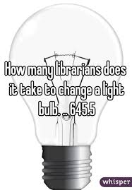 How Many Librarians Does It Take To Change A Light Bulb 645 5 Light Bulb Librarian Library Humor