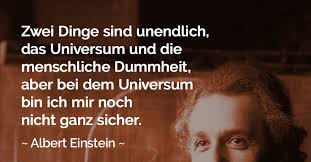 Zwei Dinge Sind Unendlich Das Universum Und Die Menschliche Dummheit Aber Bei Dem Universum Bin Ich Mir Noch Nicht Ganz Sicher Albert Einstein Zitat