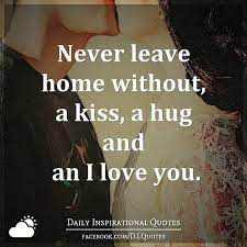 Never Leave Home Without A Kiss A Hug And An I Love You Daily Inspiration Quotes Kissing Quotes My Love
