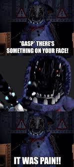 Five Nights At Freddy S There S Something In Your Face Fnaf Funny Five Nights At Freddy S Fnaf Memes