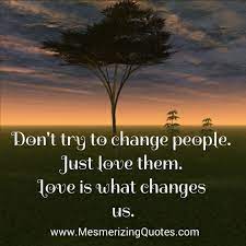 Love Is What Changes Us Change Love Change Quotes
