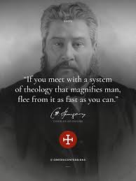 If you meet with a system of theology that magnifies man, flee from it as  fast as you can.”