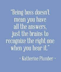 Being Boss Doesn T Mean You Have All The Answers Just The Brains To Recognize The Right One When You He Plumber Quotes Catchy Words Motivational Affirmations