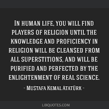 Quote by mustafa kemal ataturk. In Human Life You Will Find Players Of Religion Until The Knowledge And Proficiency In Religion