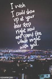 I Wish I Could Show Up At Your House Right Now And Spend The Night With You Love Quotes Inspirational Quotes Relationship Quotes