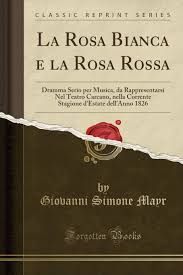 Sul ponte sventola bandiera bianca. La Rosa Bianca E La Rosa Rossa Dramma Serio Per Musica Da Rappresentarsi Nel Teatro Carcano Nella Corrente Stagione D Estate Dell Anno 1826 Classic Reprint Italian Edition Mayr Giovanni Simone 9781390297768 Amazon Com Books