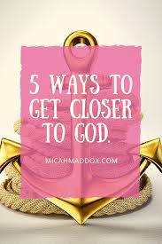 But there is one big thing but: 5 Ways To Get Closer To God Micah Maddox