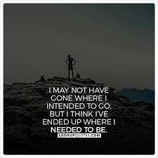 I May Not Have Gone Where I Intended To Go But I Think I Ve Ended Up Where I Needed To Be Quotes Lifequotes Goa Life Journey Quotes Journey Quotes Quotes