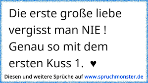 Die erste große liebe vergisst man NIE ! Genau so mit dem ersten Kuss 1. ♥  | Spruchmonster.de