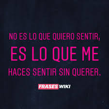 Frases Wiki No Es Lo Que Quiero Sentir Es Lo Que Me Haces Sentir Sin Querer Deja Tu Me Gusta Y Tu Comentario Si Te Sientes Identificado Envianos Una