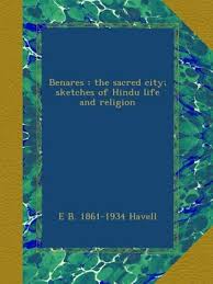 Benares : the sacred city; sketches of Hindu life and religion: Havell, E B. 1861-1934: Amazon.com: Books