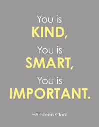 The first is to be kind. You Is Kind You Is Smart You Is Important Quote By Karimachal 21 00 Important Quotes Best Inspirational Quotes Inspirational Quotes