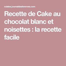 Recette De Cake Au Chocolat Blanc Et Noisettes Recette Cake Chocolat Blanc Recette Cake Chocolat Blanc