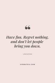 Have Fun Regret Nothing And Don T Let People Bring You Down Motivational Quote Of The Day August 13 2019 Ave Mateiu Wisdom Quotes Life Wisdom Quotes Quotes Deep