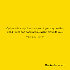 Maybe you would like to learn more about one of these? Optimism Is A Happiness Magnet If You Stay Positive Good Things And Good People Will Be Drawn To You Mary Lou Retton