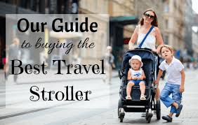 Our Guide To Choosing The Best Travel Stroller 2018 Family