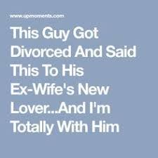 If she desires to have another lover and expresses this to you honestly and openly then you must honor her choice. This Guy Got Divorced And Said This To His Ex Wife S New Lover And I M Totally With Him Ex Wife Quotes Ex Wives Divorce